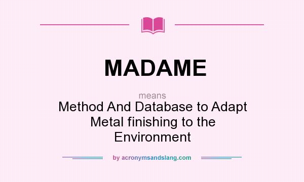 What does MADAME mean? It stands for Method And Database to Adapt Metal finishing to the Environment