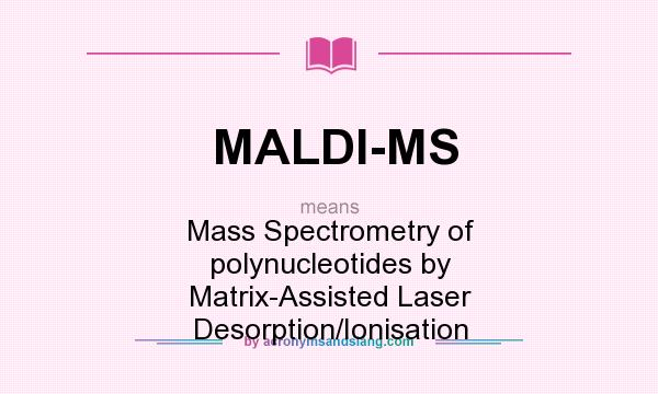 What does MALDI-MS mean? It stands for Mass Spectrometry of polynucleotides by Matrix-Assisted Laser Desorption/Ionisation