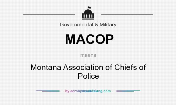 What does MACOP mean? It stands for Montana Association of Chiefs of Police