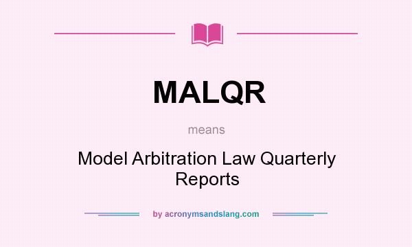 What does MALQR mean? It stands for Model Arbitration Law Quarterly Reports