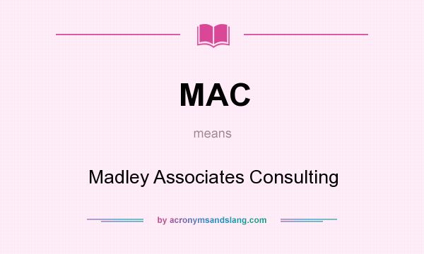 What does MAC mean? It stands for Madley Associates Consulting