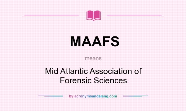 What does MAAFS mean? It stands for Mid Atlantic Association of Forensic Sciences