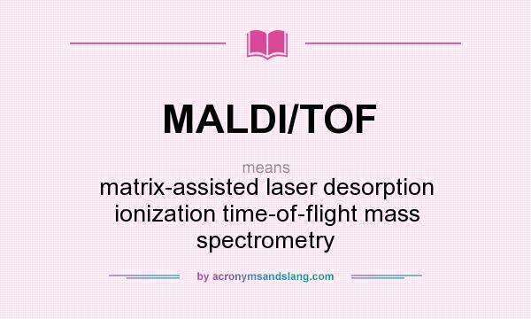 What does MALDI/TOF mean? It stands for matrix-assisted laser desorption ionization time-of-flight mass spectrometry