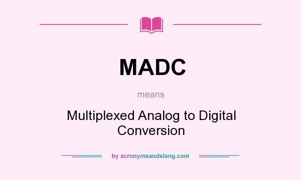 What does MADC mean? It stands for Multiplexed Analog to Digital Conversion