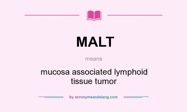What does MALT mean? It stands for mucosa associated lymphoid tissue tumor