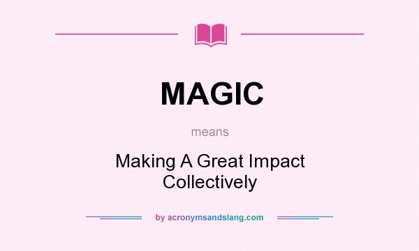 What does MAGIC mean? It stands for Making A Great Impact Collectively