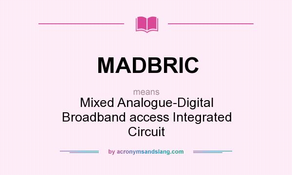 What does MADBRIC mean? It stands for Mixed Analogue-Digital Broadband access Integrated Circuit
