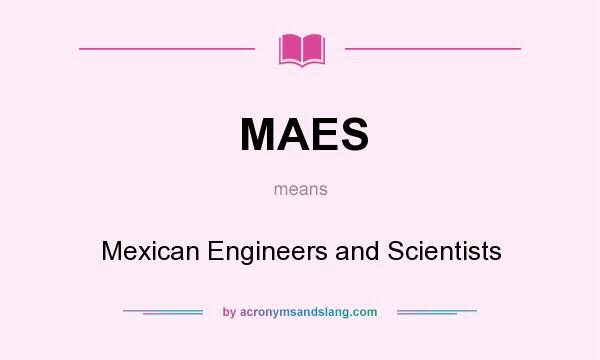 What does MAES mean? It stands for Mexican Engineers and Scientists