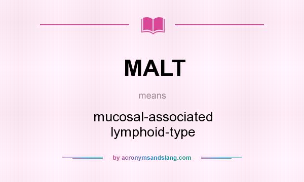 What does MALT mean? It stands for mucosal-associated lymphoid-type