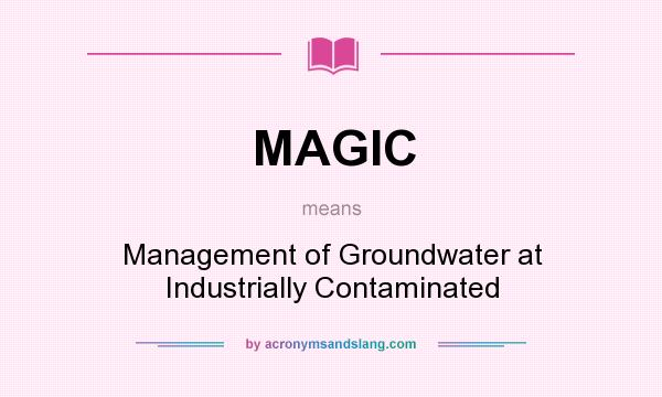 What does MAGIC mean? It stands for Management of Groundwater at Industrially Contaminated