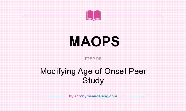 What does MAOPS mean? It stands for Modifying Age of Onset Peer Study