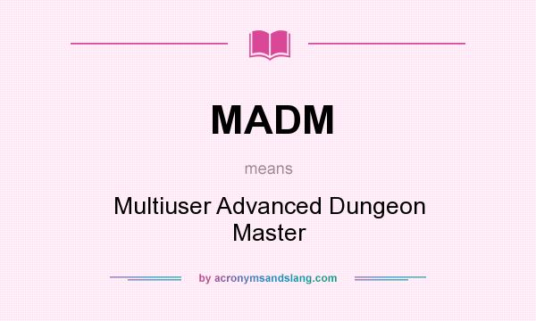 What does MADM mean? It stands for Multiuser Advanced Dungeon Master