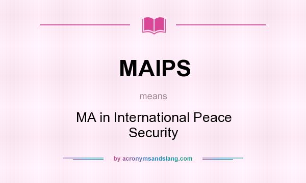 What does MAIPS mean? It stands for MA in International Peace Security