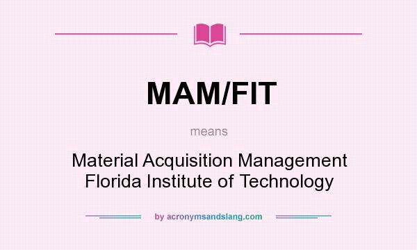 What does MAM/FIT mean? It stands for Material Acquisition Management Florida Institute of Technology