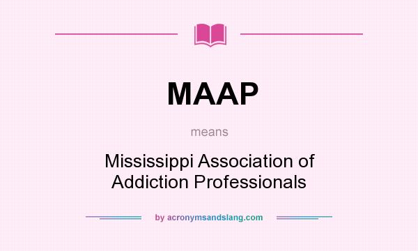 What does MAAP mean? It stands for Mississippi Association of Addiction Professionals