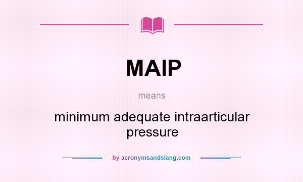 What does MAIP mean? It stands for minimum adequate intraarticular pressure