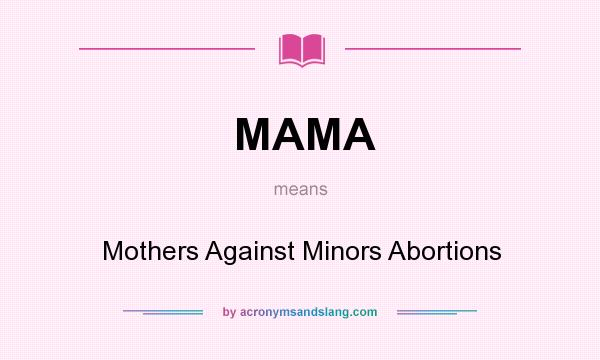 What does MAMA mean? It stands for Mothers Against Minors Abortions