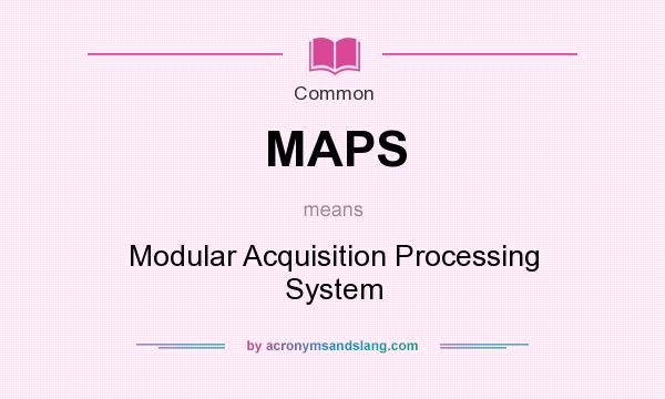 What does MAPS mean? It stands for Modular Acquisition Processing System