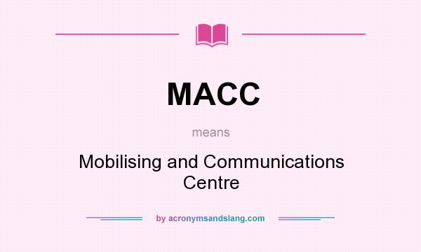 What does MACC mean? It stands for Mobilising and Communications Centre