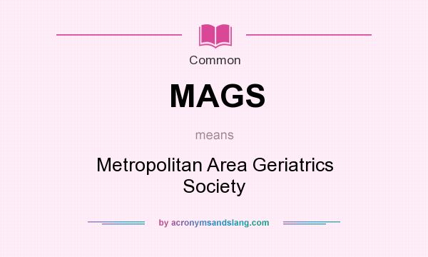What does MAGS mean? It stands for Metropolitan Area Geriatrics Society