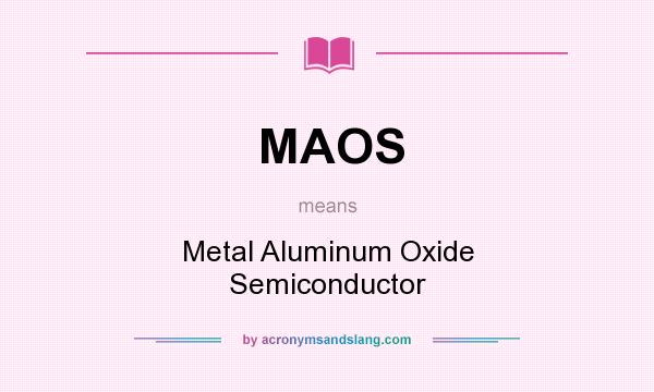 What does MAOS mean? It stands for Metal Aluminum Oxide Semiconductor