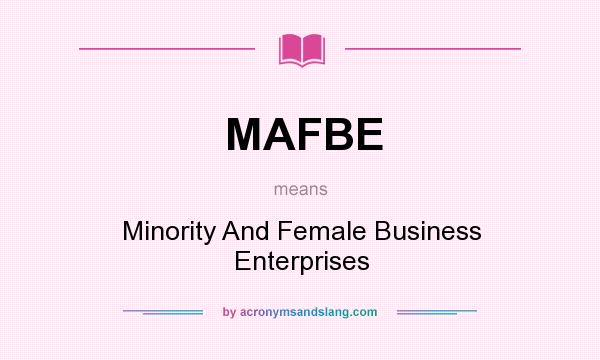 What does MAFBE mean? It stands for Minority And Female Business Enterprises