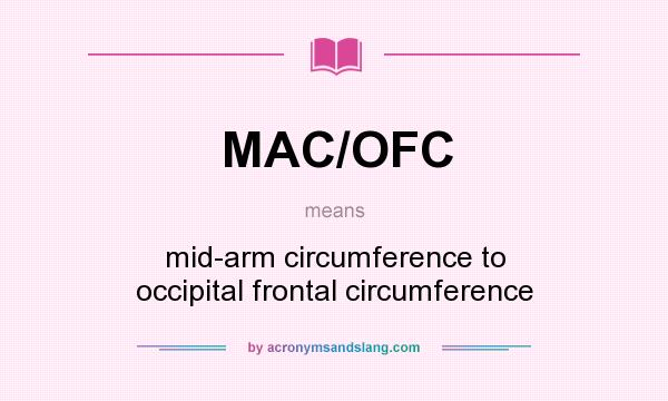 What does MAC/OFC mean? It stands for mid-arm circumference to occipital frontal circumference