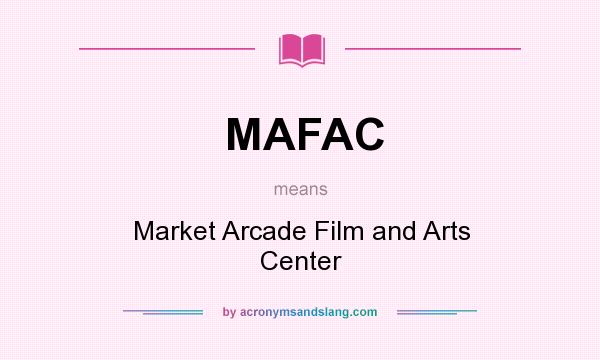 What does MAFAC mean? It stands for Market Arcade Film and Arts Center
