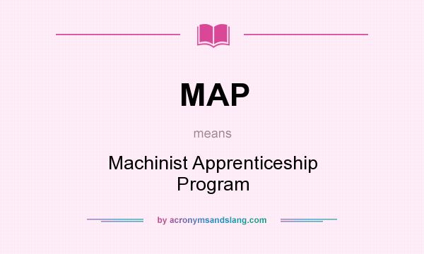 What does MAP mean? It stands for Machinist Apprenticeship Program