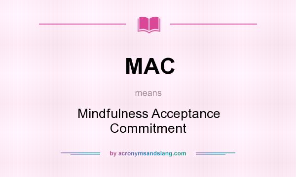 What does MAC mean? It stands for Mindfulness Acceptance Commitment
