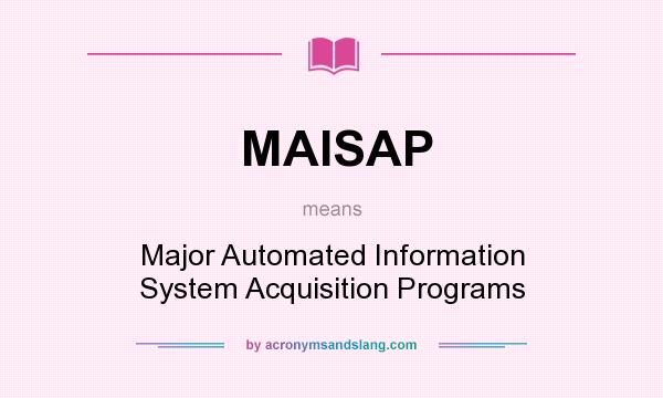What does MAISAP mean? It stands for Major Automated Information System Acquisition Programs