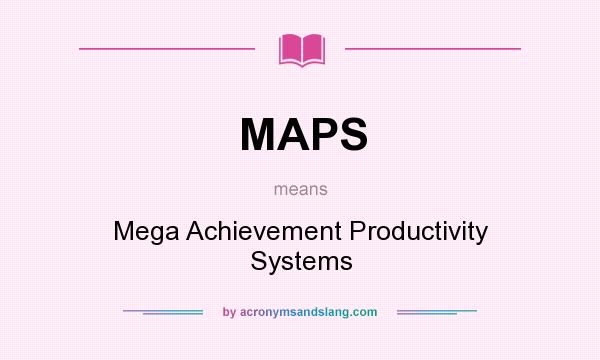 What does MAPS mean? It stands for Mega Achievement Productivity Systems