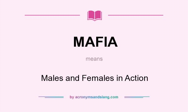 What does MAFIA mean? It stands for Males and Females in Action