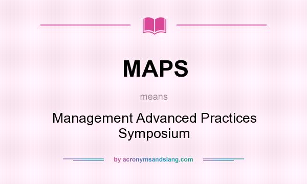 What does MAPS mean? It stands for Management Advanced Practices Symposium