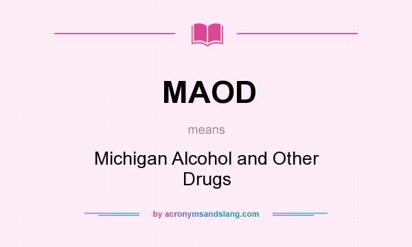 What does MAOD mean? It stands for Michigan Alcohol and Other Drugs