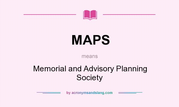 What does MAPS mean? It stands for Memorial and Advisory Planning Society