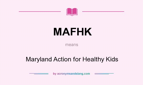 What does MAFHK mean? It stands for Maryland Action for Healthy Kids