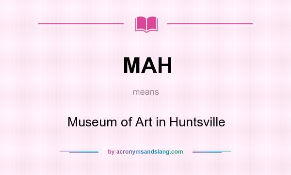 What does MAH mean? It stands for Museum of Art in Huntsville