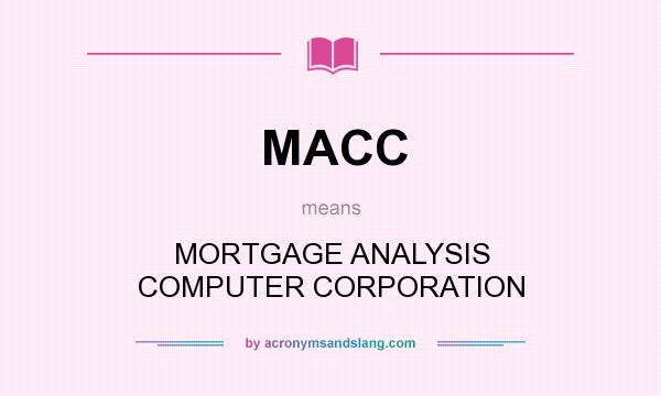What does MACC mean? It stands for MORTGAGE ANALYSIS COMPUTER CORPORATION