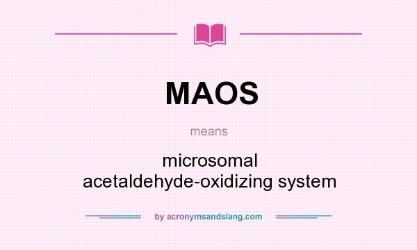 What does MAOS mean? It stands for microsomal acetaldehyde-oxidizing system
