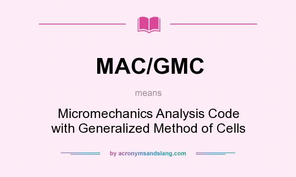 What does MAC/GMC mean? It stands for Micromechanics Analysis Code with Generalized Method of Cells