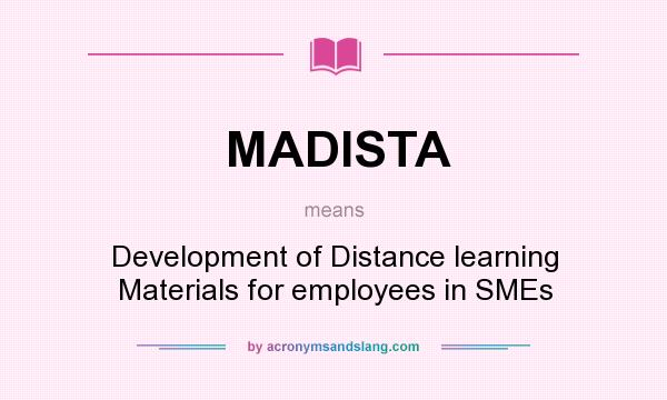 What does MADISTA mean? It stands for Development of Distance learning Materials for employees in SMEs