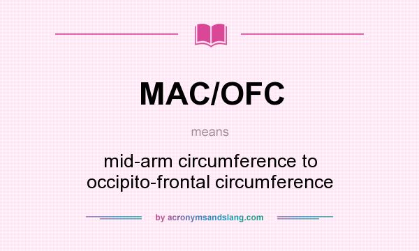 What does MAC/OFC mean? It stands for mid-arm circumference to occipito-frontal circumference