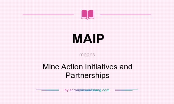 What does MAIP mean? It stands for Mine Action Initiatives and Partnerships