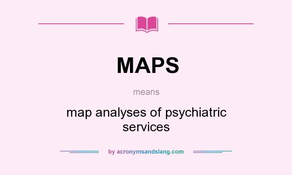 What does MAPS mean? It stands for map analyses of psychiatric services