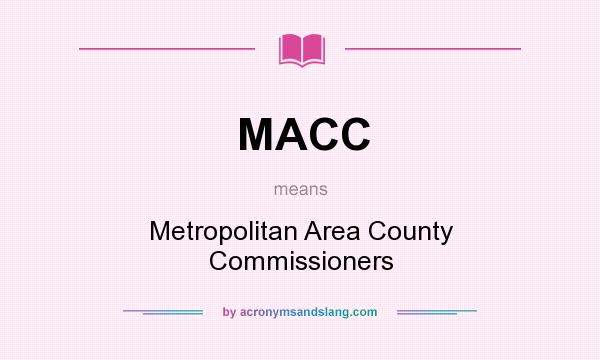 What does MACC mean? It stands for Metropolitan Area County Commissioners