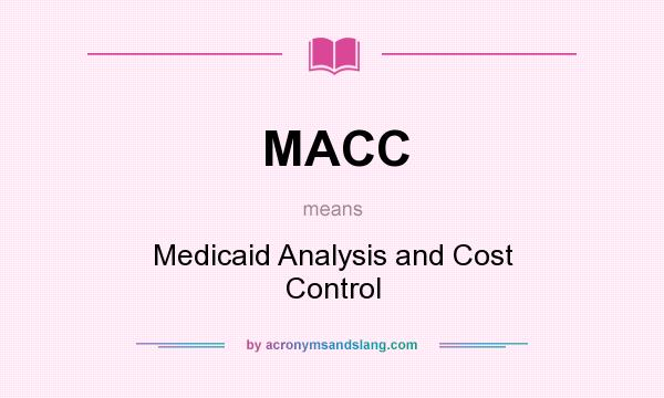 What does MACC mean? It stands for Medicaid Analysis and Cost Control