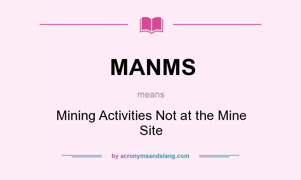 What does MANMS mean? It stands for Mining Activities Not at the Mine Site