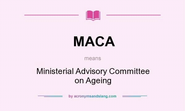 What does MACA mean? It stands for Ministerial Advisory Committee on Ageing