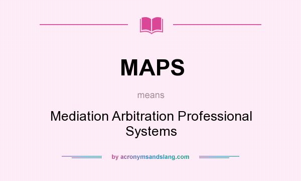 What does MAPS mean? It stands for Mediation Arbitration Professional Systems